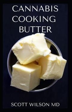 Coperta cărții 'Cannabis Cooking Butter: A Step By Step Guide to Become a Cannabutter Cooking Master - Scott Wilson'