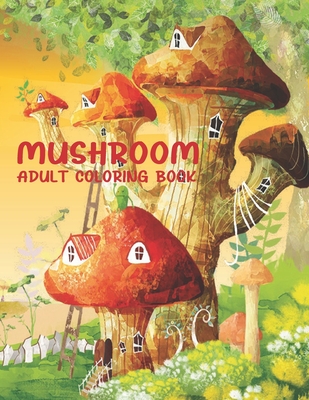 Mushroom Adult Coloring Book: 50 Beautiful Mushroom Collection With Fantasy Mushroom Fairy Tale Homes for Stress Relieving And Relaxation. - Richard Long