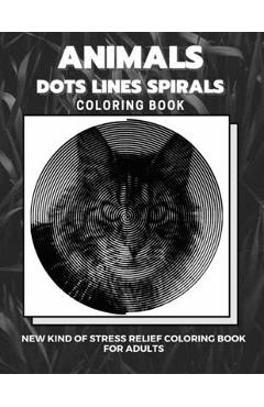 Coperta cărții 'Animals - Dots Lines Spirals Coloring Book: New kind of stress relief coloring book for adults - Dots And Line Spirals'