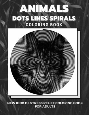 Animals - Dots Lines Spirals Coloring Book: New kind of stress relief coloring book for adults - Dots And Line Spirals Coloring Book
