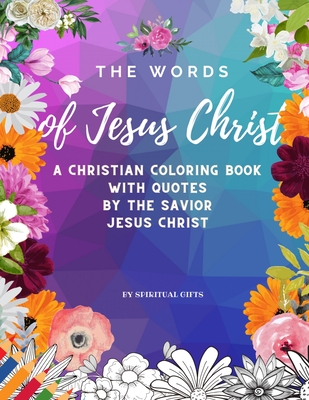 The Words of Jesus Christ: A Christian Coloring Book for Adults and Teens with Quotes By the Savior Jesus Christ - Spiritualgifts Publishing