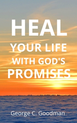 Heal Your life With God's Promises: Bible Verses For Every Need For KJV Readers - George C. Goodman