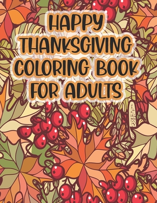 Happy Thanksgiving Coloring Book For Adults: Thanksgiving Autumn Coloring Book A Coloring Book for Adults Featuring Relaxing Autumn Scenes and Beautif - Asher Evangeline Felix