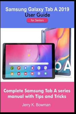 Samsung Galaxy Tab A 2019 User Guide for Seniors: Complete Samsung Tab A series manual with Tips and Tricks - Jerry K. Bowman