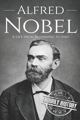 Alfred Nobel: A Life from Beginning to End - Hourly History