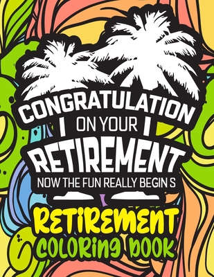 Congratulation on Your Retirement Now the Fun Really Begins - Retirement Coloring Book: Funny Gift Idea for Dad, Mom, Men, Women and All Retired Senio - Mounir Press