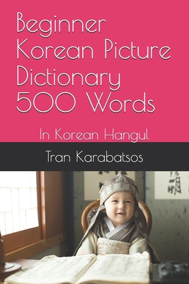 Beginner Korean Picture Dictionary 500 Words: In Korean Hangul - Tran Karabatsos