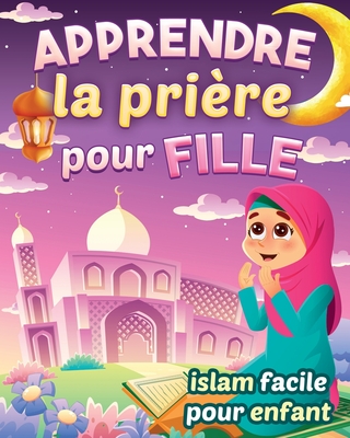 Apprendre la prière pour fille - Islam facile pour enfant: Magnifique guide illustré pour savoir comment faire la prière islamique et les ablutions Po - Édition Des Étoiles Musulmanes