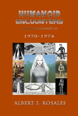 Humanoid Encounters 1970-1974: The Others amongst Us - Albert S. Rosales