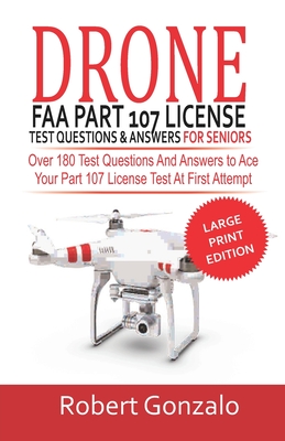 Drone FAA Part 107 License Practice Test Questions & Answers For Seniors: Over 180 Test Questions and Answers to Ace Your Part 107 License Test at Fir - Robert Gonzalo