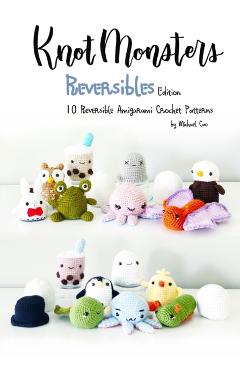 Knotmonsters: Reversible edition: 10 Reversible Amigurumi Crochet Patterns - Sushi Aquino
