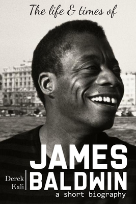 James Baldwin: The life and times of James Baldwin - Derek Kali