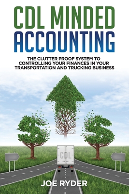 CDL Minded Accounting: The Clutter Proof System to Controlling your Finances in your Transportation and Trucking Business - Joe Ryder