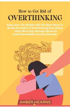 Coperta cărții 'How to Get Rid of Over Thinking: Keep your Life Simple with the Best Ways to Break the Habit of Overthinking'