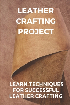Leather Crafting Project: Learn Techniques For Successful Leather Crafting: Working With Leather - Wilfred Stockinger