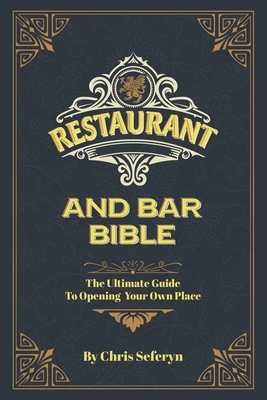 Restaurant and Bar Bible: The Ultimate Guide to Opening a Restaurant or Bar - Chris Seferyn
