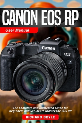 Canon EOS RP User Manual: The Complete and Illustrated Guide for Beginners and Seniors to Master the EOS RP - Richard Boyle
