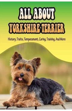 Coperta cărții 'All About Yorkshire Terrier: History, Traits, Temperament, Caring, Training, And More: At What Age Can You Start'