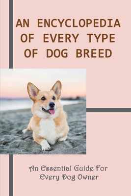 An Encyclopedia OF Every Type Of Dog Breed: An Essential Guide For Every Dog Owner: Common Dog Breeds And Their Health Issues - Gregory Hade