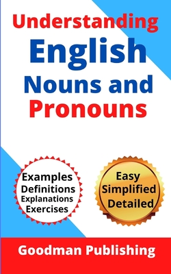 Understanding English Nouns and Pronouns: A Step-by-Step Guide to English as a Second Language for Teachers, Parents, Foreigners, and ESL Learners to - Goodman Publishing