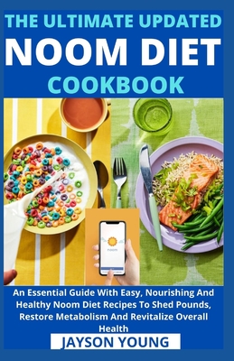 The Ultimate Updated Noom Diet Cookbook: An Essential Guide With Easy, Nourishing And Healthy Noom Diet Recipes To Shed Pounds, Restore Metabolism And - Jayson Young