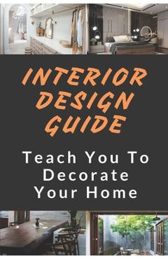 Poza produsului Interior Design Guide: Teach You To Decorate Your Home: The Interior Design Handbook - Percy Gottshall