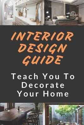Interior Design Guide: Teach You To Decorate Your Home: The Interior Design Handbook - Percy Gottshall