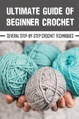 Ultimate Guide Of Beginner Crochet: Several Step-By-Step Crochet Techniques: Easy Beginner Crochet Patterns - Gail Yamnitz