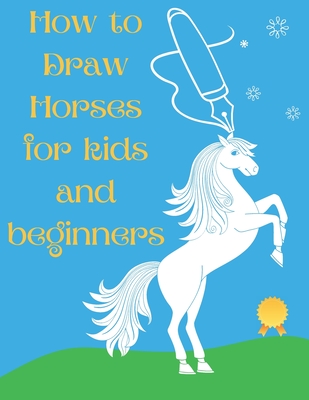 How to Draw Horses and Ponies for Kids and Beginners: An Easy STEP-BY-STEP Guide to Drawing Horses and Ponies for Kids With A New Method - horse gifts - Lisa Mccain