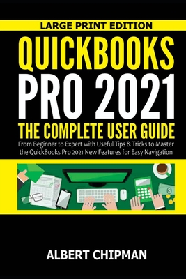 QuickBooks Pro 2021: The Complete User Guide from Beginner to Expert with Useful Tips & Tricks to Master the QuickBooks Pro 2021 New Featur - Albert Chipman