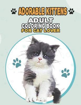 Adorable Kittens Adult Coloring Book For Cat Lover: A Fun Easy, Relaxing, Stress Relieving Beautiful Cats Large Print Adult Coloring Book Of Kittens, - House Cat Publishing