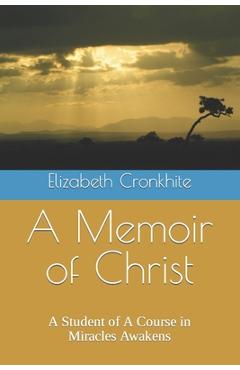 Poza produsului A Memoir of Christ: A student of A Course in Miracles Awakens - Elizabeth Cronkhite
