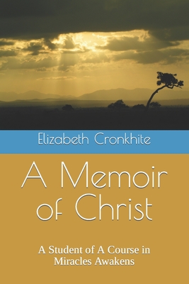 A Memoir of Christ: A student of A Course in Miracles Awakens - Elizabeth Cronkhite