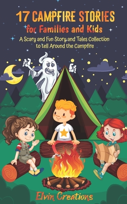 17 Campfire Stories for Families and Kids: A Scary and Fun Story and Tales Collection to tell Around the Campfire - Elvin Creations