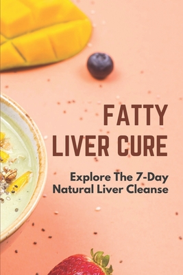 Fatty Liver Cure: Explore The 7-Day Natural Liver Cleanse: Cure Lose Weight - Michal Sczygiel