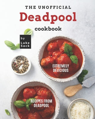 The Unofficial Deadpool Cookbook: Extremely Delicious Recipes from Deadpool - Luke Sack