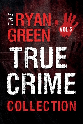 The Ryan Green True Crime Collection: Volume 5 - Ryan Green