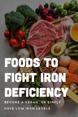 Foods To Fight Iron Deficiency: Become A Vegan, Or Simply Have Low Iron Levels: Foods High In Iron - Isaac Bruen
