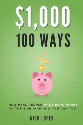 $1000 100 Ways: How Real People Make Real Money on the Side (and how you can too) - Nick Loper