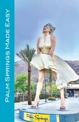 Palm Springs Made Easy: Your Guide To The Coachella Valley, Joshua Tree, Hi-Desert, Salton Sea, Idyllwild, and More! - Karl Raaum