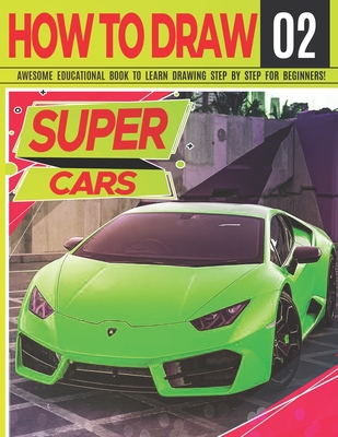 How to Draw Super Cars 02: Awesome Educational Book to Learn Drawing Step by Step For Beginners!: Learn to draw awesome vehicles for kids & adult - Clipart Adventure