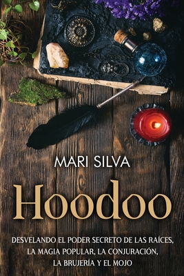 Hoodoo: Desvelando el poder secreto de las races, la magia popular, la conjuracin, la brujera y el mojo - Mari Silva