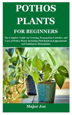 Pothos Plants for Beginners: The Complete Guide on Growing, Propagation, Varieties, and Care of Pothos Plants Including Philodendron, Epipremnum an - Major Joe