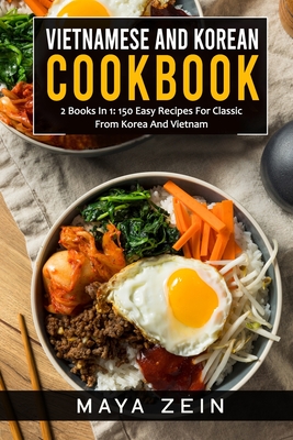 Vietnamese And Korean Cookbook: 2 Books In 1: 150 Easy Recipes For Classic From Korea And Vietnam - Maya Zein