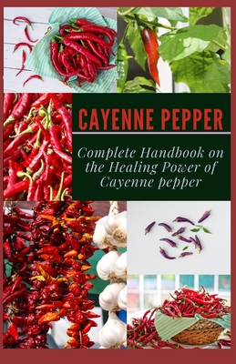 Cayenne Pepper: Complete Handbook on The Healing Power of Cayenne Pepper - Sara Blair
