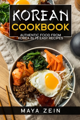 Korean Cookbook: Authentic Food From Korea In 75 Easy Recipes - Maya Zein