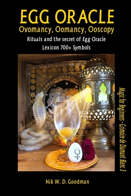 Egg Oracle - Ovomancy, Oomancy, Ooscopy: Rituals and the secret of Egg Oracle plus lexicon of over 700 symbols - Nik W. D. Goodman