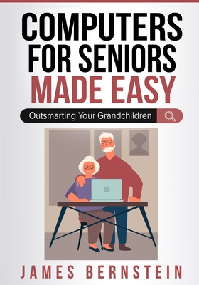 Computers for Seniors Made Easy: Outsmarting Your Grandchildren - James Bernstein