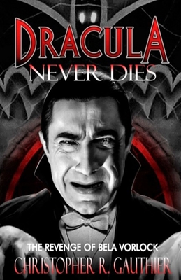 Dracula Never Dies: The Revenge of Bela Vorlock - Christopher R. Gauthier