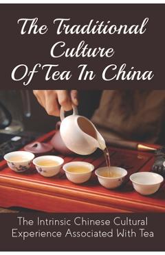 Poza produsului The Traditional Culture Of Tea In China: The Intrinsic Chinese Cultural Experience Associated With Tea: How Do You Make A Tea Ceremony? - Charles Nussbaumer